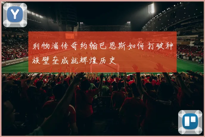 利物浦传奇约翰巴恩斯如何打破种族壁垒成就辉煌历史