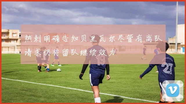 热刺明确告知贝里瓦尔尽管有离队请求仍将留队继续效力