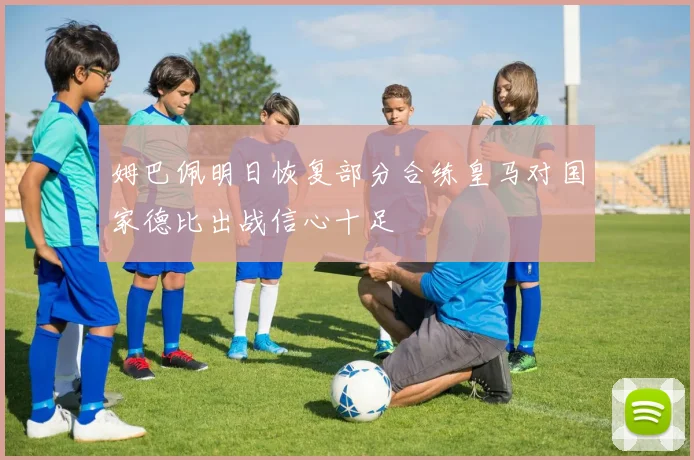 姆巴佩明日恢复部分合练皇马对国家德比出战信心十足