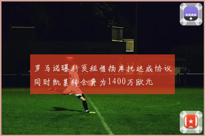 罗马诺曝科莫租借扬库托达成协议同时凯基转会费为1400万欧元