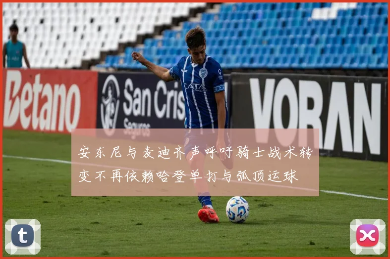 安东尼与麦迪齐声呼吁骑士战术转变不再依赖哈登单打与弧顶运球