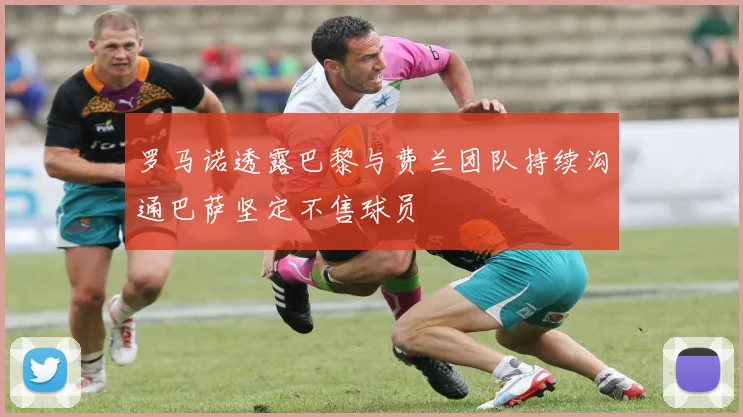 罗马诺透露巴黎与费兰团队持续沟通巴萨坚定不售球员