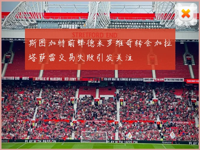 斯图加特前锋德米罗维奇转会加拉塔萨雷交易失败引发关注