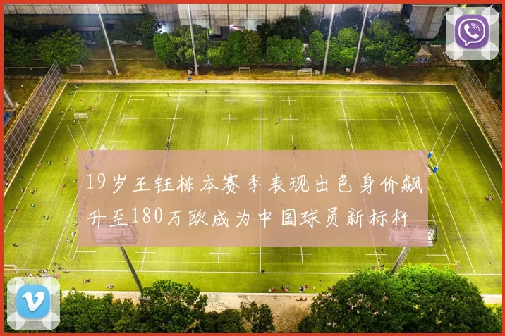 19岁王钰栋本赛季表现出色身价飙升至180万欧成为中国球员新标杆