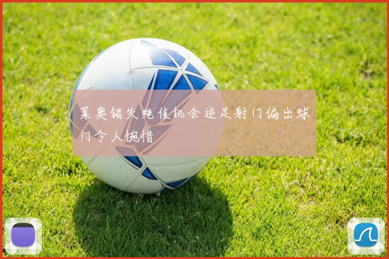 莱奥错失绝佳机会逆足射门偏出球门令人惋惜