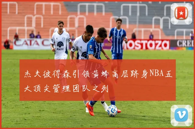杰夫彼得森引领黄蜂高层跻身NBA五大顶尖管理团队之列